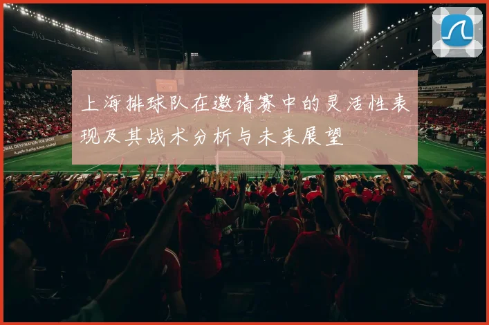 上海排球队在邀请赛中的灵活性表现及其战术分析与未来展望